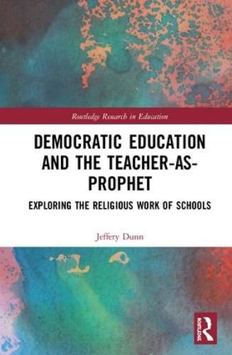 Cover image for Democratic Education and the Teacher-As-Prophet: Exploring the Religious Work of Schools