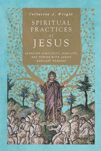 Cover image for Spiritual Practices of Jesus - Learning Simplicity, Humility, and Prayer with Luke"s Earliest Readers