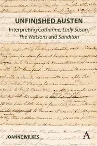 Cover image for Unfinished Austen: Interpreting  Catharine ,  Lady Susan ,  The Watsons  and  Sanditon