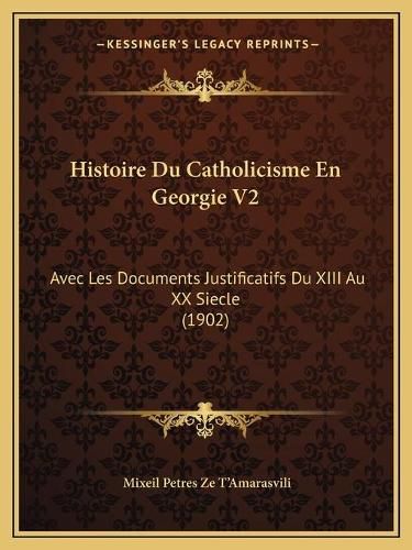 Cover image for Histoire Du Catholicisme En Georgie V2: Avec Les Documents Justificatifs Du XIII Au XX Siecle (1902)