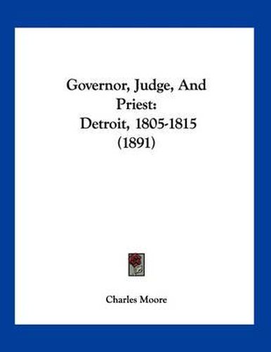 Governor, Judge, and Priest: Detroit, 1805-1815 (1891)