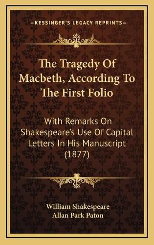 The Tragedy of Macbeth, According to the First Folio: With Remarks on Shakespeare's Use of Capital Letters in His Manuscript (1877)