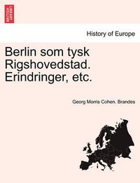 Cover image for Berlin som tysk Rigshovedstad. Erindringer, etc.