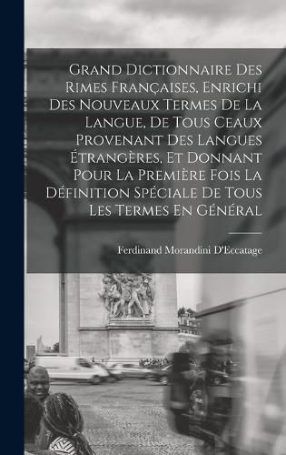 Cover image for Grand Dictionnaire Des Rimes Francaises, Enrichi Des Nouveaux Termes De La Langue, De Tous Ceaux Provenant Des Langues Etrangeres, Et Donnant Pour La Premiere Fois La Definition Speciale De Tous Les Termes En General