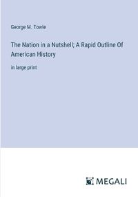 Cover image for The Nation in a Nutshell; A Rapid Outline Of American History