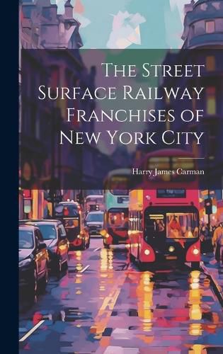 Cover image for The Street Surface Railway Franchises of New York City
