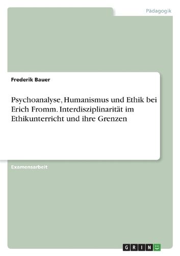 Cover image for Psychoanalyse, Humanismus und Ethik bei Erich Fromm. Interdisziplinaritaet im Ethikunterricht und ihre Grenzen