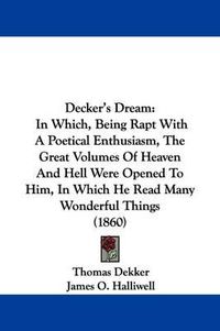 Cover image for Decker's Dream: In Which, Being Rapt With A Poetical Enthusiasm, The Great Volumes Of Heaven And Hell Were Opened To Him, In Which He Read Many Wonderful Things (1860)