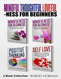 Cover image for Mindfulness for Beginners, Positive Thinking, Self Love: 4 Books in 1! Your Mindset Super Combo! Learn to Stay in the Moment, 30 Days of Positive Thoughts, 30 Days of Self Love