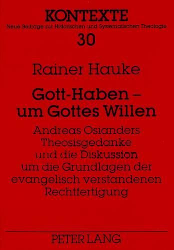 Cover image for Gott-Haben - Um Gottes Willen. Andreas Osianders Theosisgedanke Und Die Diskussion Um Die Grundlagen Der Evangelisch Verstandenen Rechtfertigung: Versuch Einer Neubewertung Eines Umstrittenen Gedankens