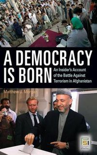 Cover image for A Democracy Is Born: An Insider's Account of the Battle Against Terrorism in Afghanistan