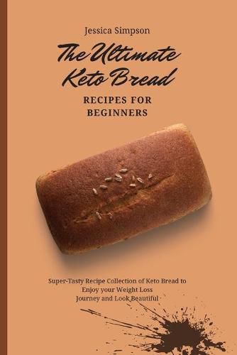 Cover image for The Ultimate Keto Bread Recipes for Beginners: Super-Tasty Recipe Collection of Keto Bread to Enjoy your Weight Loss Journey and Look Beautiful