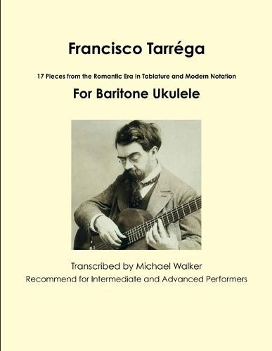 Francisco Tarrega: 17 Pieces from the Romantic Era in Tablature and Modern Notation for Baritone Ukulele