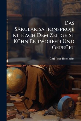 Cover image for Das Saekularisationsprojekt Nach Dem Zeitgeist Kuehn Entworfen Und Geprueft