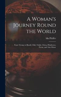 Cover image for A Woman's Journey Round the World: From Vienna to Brazil, Chili, Tahiti, China, Hindostan, Persia, and Asia Minor