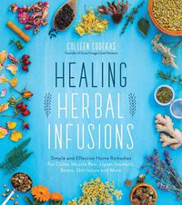Cover image for Healing Herbal Infusions: Simple and Effective Home Remedies for Colds, Muscle Pain, Upset Stomach, Stress, Skin Issues and More