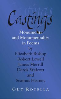 Cover image for Castings: Monuments and Monumentality in Poems by Elizabeth Bishop, Robert Lowell, James Merrill, Derek Walcott, and Seamus Heaney