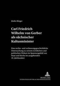 Cover image for Carl Friedrich Wilhelm Von Gerber ALS Saechsischer Kultusminister: Eine Rechts- Und Verfassungsgeschichtliche Untersuchung Zu Seinem Rechtlichen Und Politischen Wirken Im Spannungsfeld Von Staat Und Kirche Im Ausgehenden 19. Jahrhundert