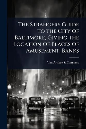 Cover image for The Strangers Guide to the City of Baltimore, Giving the Location of Places of Amusement, Banks