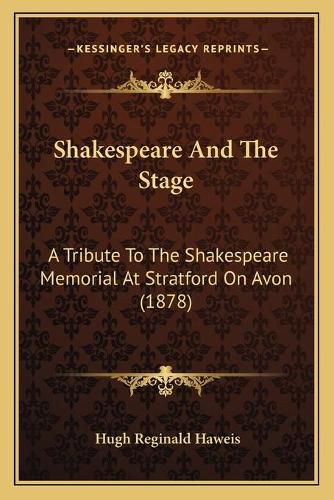 Cover image for Shakespeare and the Stage: A Tribute to the Shakespeare Memorial at Stratford on Avon (1878)