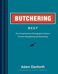 Cover image for Butchering Beef: The Comprehensive Photographic Guide to Humane Slaughtering and Butchering