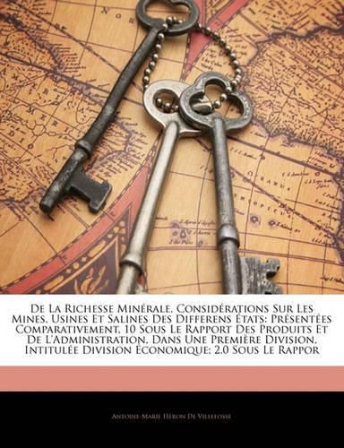 Cover image for de La Richesse Min Rale. Consid Rations Sur Les Mines, Usines Et Salines Des Differens Tats: PR Sent Es Comparativement, 10 Sous Le Rapport Des Produits Et de L'Administration, Dans Une Premi Re Division, Intitul E Division Conomique; 2.0 Sous L