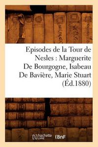 Cover image for Episodes de la Tour de Nesles: Marguerite de Bourgogne, Isabeau de Baviere, Marie Stuart, (Ed.1880)