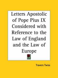 Cover image for Letters Apostolic of Pope Pius IX Considered with Reference to the Law of England and the Law of Europe (1851)