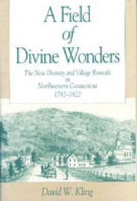 Cover image for A Field of Divine Wonders: The New Divinity and Village Revivals in Northwestern Connecticut, 1792-1822