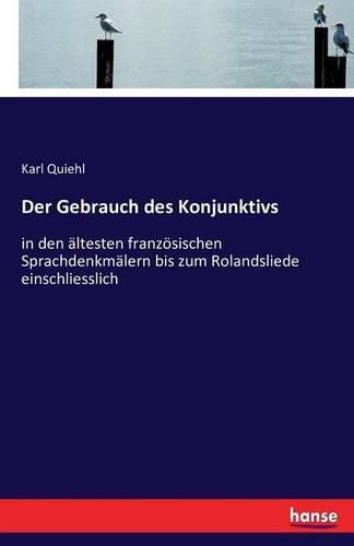 Cover image for Der Gebrauch des Konjunktivs: in den altesten franzoesischen Sprachdenkmalern bis zum Rolandsliede einschliesslich