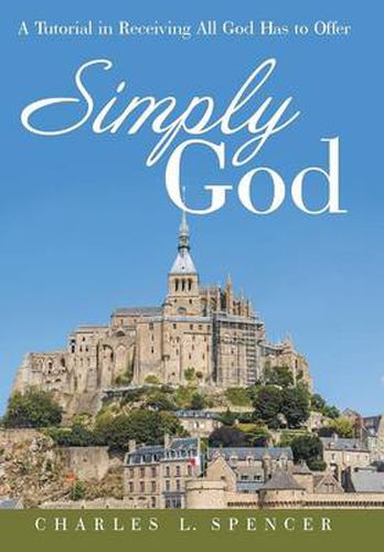 Simply God: A Tutorial in Receiving All God Has to Offer