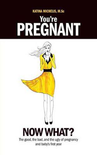 Cover image for You're Pregnant: Now What? the Good, the Bad and the Ugly of Pregnancy and Baby's First Year