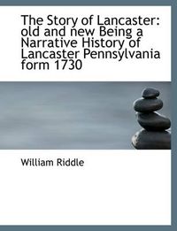 Cover image for The Story of Lancaster: Old and New Being a Narrative History of Lancaster Pennsylvania Form 1730