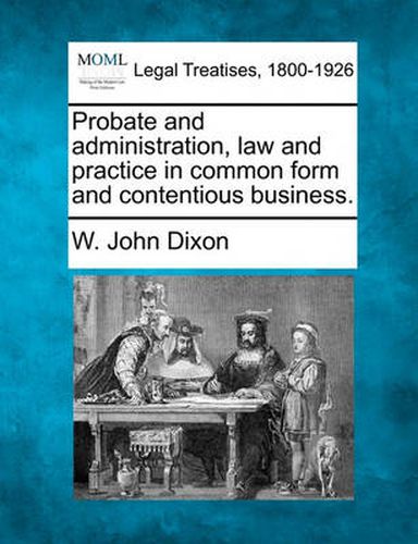 Probate and Administration, Law and Practice in Common Form and Contentious Business.