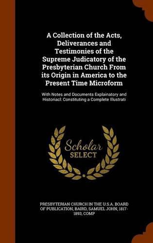 A Collection of the Acts, Deliverances and Testimonies of the Supreme Judicatory of the Presbyterian Church From its Origin in America to the Present Time Microform