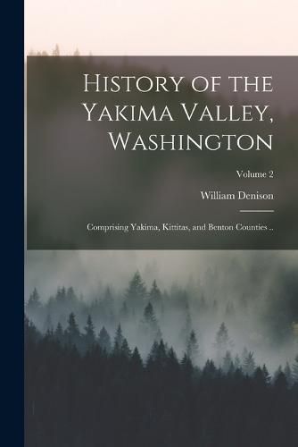 Cover image for History of the Yakima Valley, Washington; Comprising Yakima, Kittitas, and Benton Counties ..; Volume 2