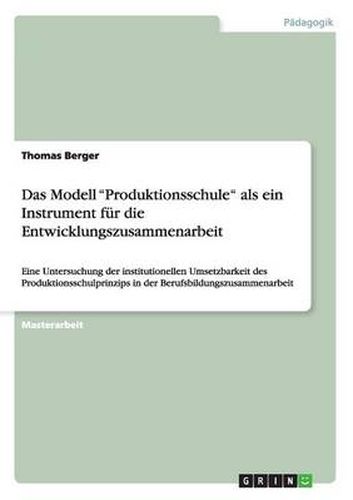 Cover image for Das Modell Produktionsschule als ein Instrument fur die Entwicklungszusammenarbeit: Eine Untersuchung der institutionellen Umsetzbarkeit des Produktionsschulprinzips in der Berufsbildungszusammenarbeit