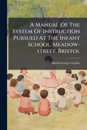 Cover image for A Manual of the System of Instruction Pursued at the Infant School, Meadow-Street, Bristol