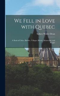 Cover image for We Fell in Love With Quebec; a Book of Cities, Shrines, Villages, Rivers, Mountains, and People