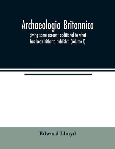 Cover image for Archaeologia Britannica, giving some account additional to what has been hitherto publish'd, of the languages, histories and customs of the original inhabitants of Great Britain