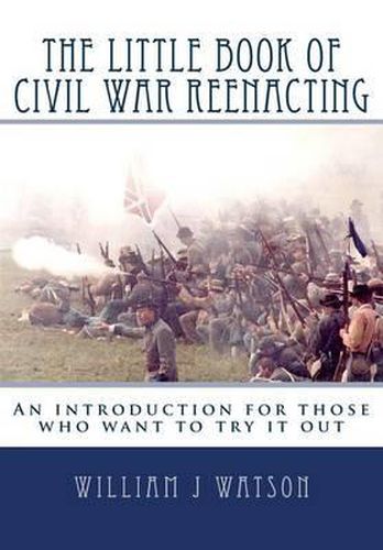 Cover image for The Little Book of Civil War Reenacting: An introduction for those who want to try it out