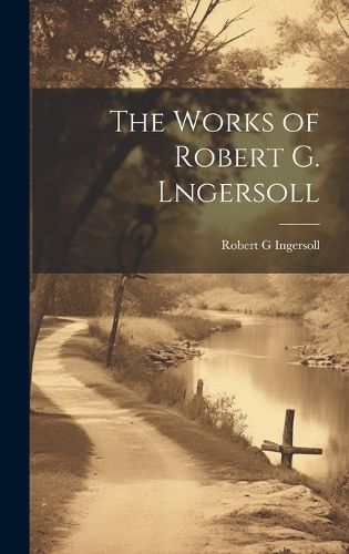 Cover image for The Works of Robert G. Lngersoll