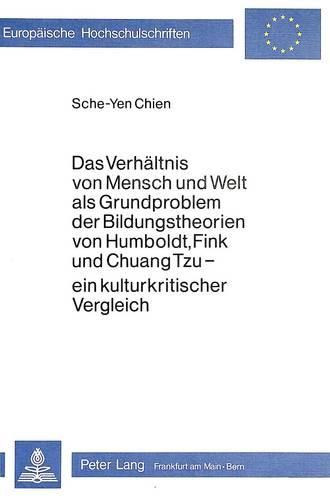 Das Verhaeltnis Von Mensch Und Welt ALS Grundproblem Der Bildungstheorien Von Humboldt, Fink Und Chuang Tzu - Ein Kulturkritischer Vergleich