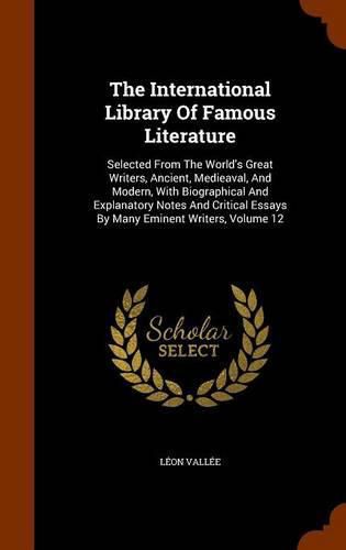 The International Library of Famous Literature: Selected from the World's Great Writers, Ancient, Medieaval, and Modern, with Biographical and Explanatory Notes and Critical Essays by Many Eminent Writers, Volume 12