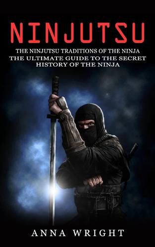 Ninjutsu: The Ninjutsu Traditions of the Ninja (The Ultimate Guide to the Secret History of the Ninja): The Ninjutsu Traditions of the Hattori Family (The Ultimate Guide to the Secret History of the Ninja)