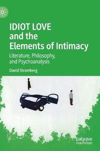 Cover image for IDIOT LOVE and the Elements of Intimacy: Literature, Philosophy, and Psychoanalysis