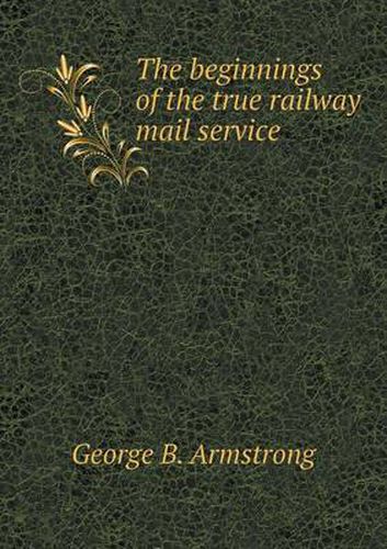 Cover image for The Beginnings of the True Railway Mail Service