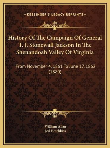 History of the Campaign of General T. J. Stonewall Jackson in the Shenandoah Valley of Virginia: From November 4, 1861 to June 17, 1862 (1880)