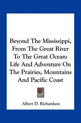 Beyond the Mississippi, from the Great River to the Great Ocean: Life and Adventure on the Prairies, Mountains and Pacific Coast