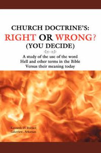 Cover image for Church Doctrine's: Right or Wrong? (You Decide):A Study of the Use of the Word Hell and Other Terms in the Bible Versus Their Meaning Today